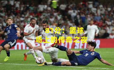 81分：篮球场上的传奇之夜