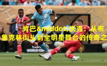 肯巴·沃克:从布鲁克林街头到全明星舞台的传奇之路