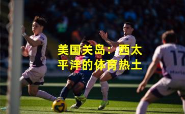 美国关岛：西太平洋的体育热土