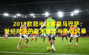 2011欧冠半决赛皇马巴萨:世纪对决的战术博弈与争议风暴