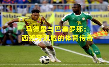 马德里与巴塞罗那：西班牙双城的体育传奇