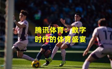 腾讯体育:数字时代的体育盛宴