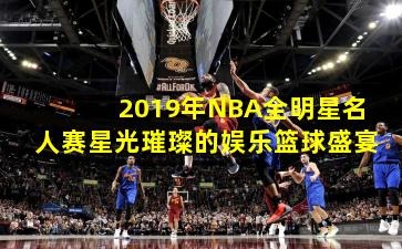 2019年NBA全明星名人赛星光璀璨的娱乐篮球盛宴
