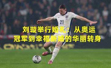  刘璇举行婚礼：从奥运冠军到幸福新娘的华丽转身