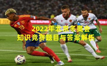 2022年北京冬奥会知识竞赛题目与答案解析