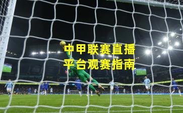 中甲联赛直播平台观赛指南