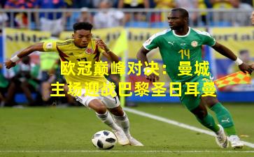 欧冠巅峰对决：曼城主场迎战巴黎圣日耳曼