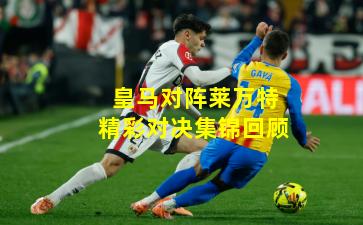皇马对阵莱万特精彩对决集锦回顾