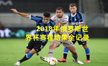 2018年俄罗斯世界杯赛程结果全记录