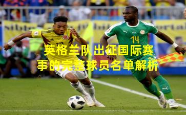 英格兰队出征国际赛事的完整球员名单解析