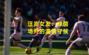 汪嵩女友:绿茵场外的温情守候