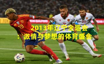 2013年辽宁全运会：激情与梦想的体育盛会