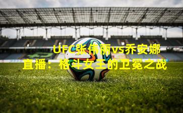 UFC张伟丽vs乔安娜直播:格斗女王的卫冕之战