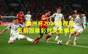 欧洲杯2021赛程第五阶段精彩对决全解析
