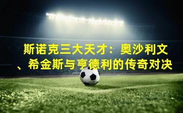  斯诺克三大天才：奥沙利文、希金斯与亨德利的传奇对决