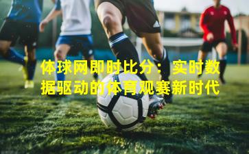 体球网即时比分：实时数据驱动的体育观赛新时代