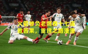 火箭惨负老鹰吞十七连败苦果，重建之路漫漫