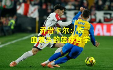  乔治卡尔：铁血教头的篮球哲学