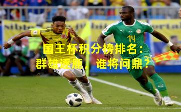 国王杯积分榜排名:群雄逐鹿,谁将问鼎?